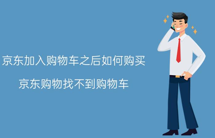 京东加入购物车之后如何购买 京东购物找不到购物车？